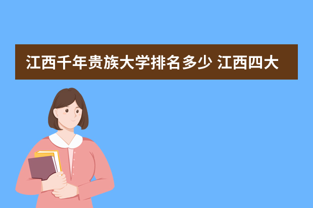 江西千年贵族大学排名多少 江西四大贵族学校是哪四个学校